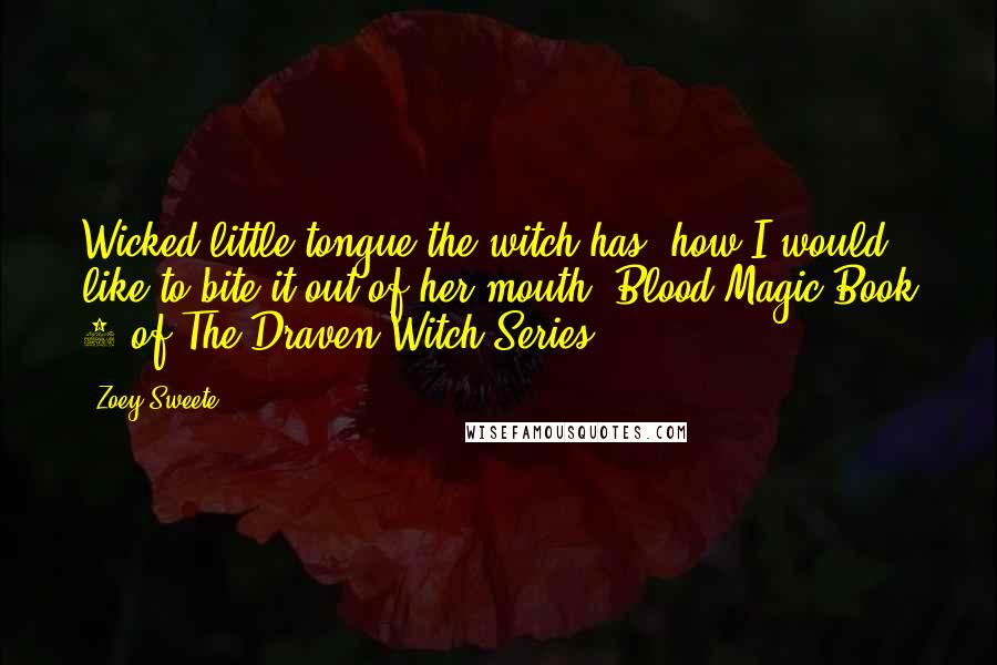 Zoey Sweete Quotes: Wicked little tongue the witch has, how I would like to bite it out of her mouth" Blood Magic Book 1 of The Draven Witch Series