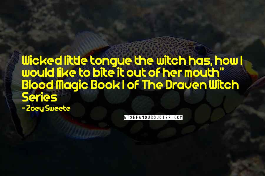 Zoey Sweete Quotes: Wicked little tongue the witch has, how I would like to bite it out of her mouth" Blood Magic Book 1 of The Draven Witch Series