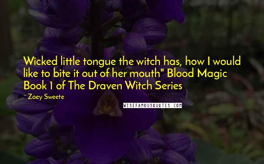 Zoey Sweete Quotes: Wicked little tongue the witch has, how I would like to bite it out of her mouth" Blood Magic Book 1 of The Draven Witch Series