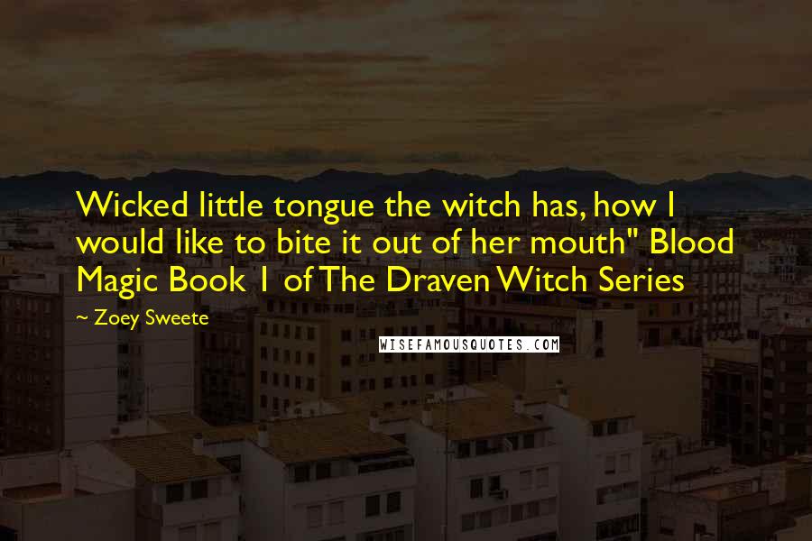 Zoey Sweete Quotes: Wicked little tongue the witch has, how I would like to bite it out of her mouth" Blood Magic Book 1 of The Draven Witch Series