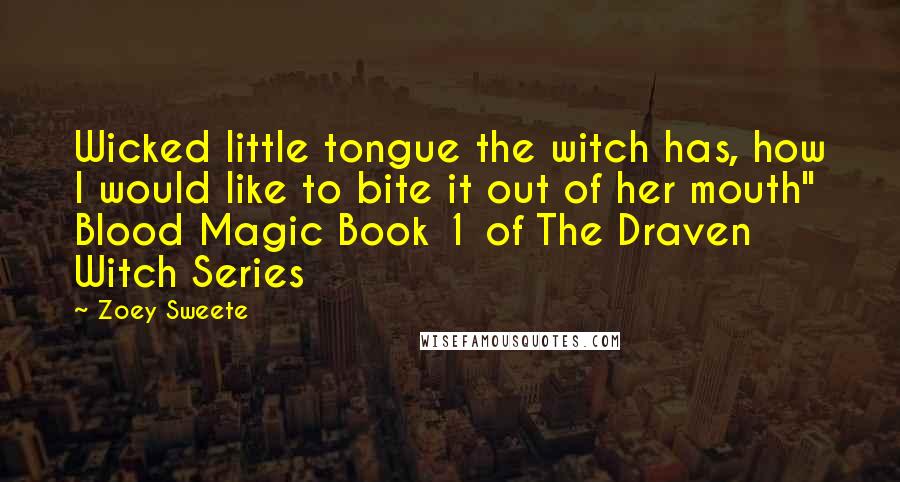 Zoey Sweete Quotes: Wicked little tongue the witch has, how I would like to bite it out of her mouth" Blood Magic Book 1 of The Draven Witch Series