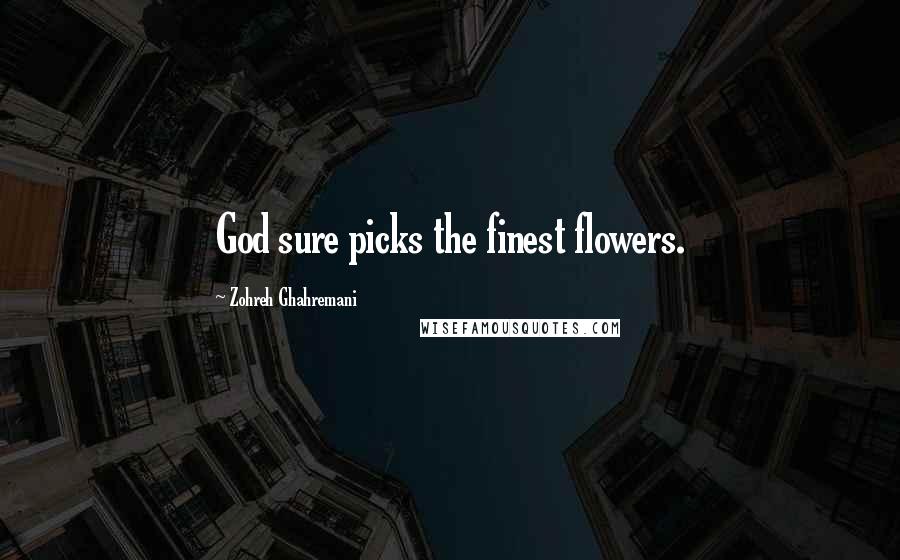 Zohreh Ghahremani Quotes: God sure picks the finest flowers.