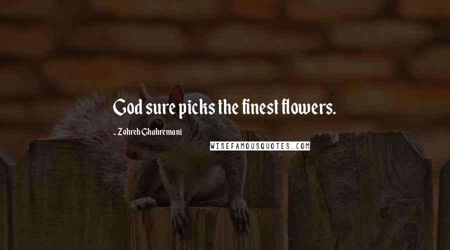 Zohreh Ghahremani Quotes: God sure picks the finest flowers.