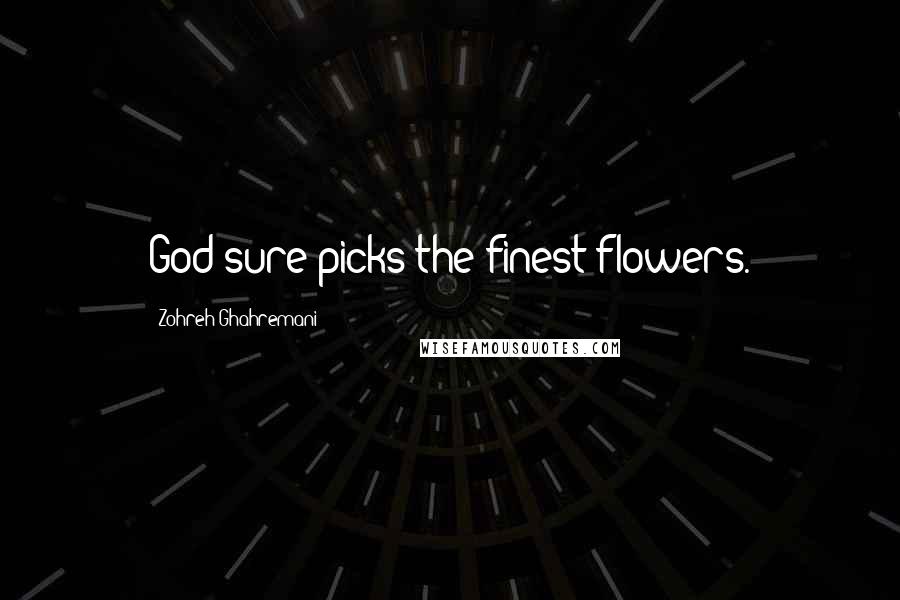 Zohreh Ghahremani Quotes: God sure picks the finest flowers.