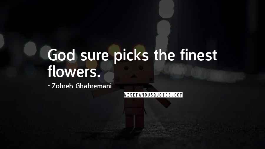 Zohreh Ghahremani Quotes: God sure picks the finest flowers.