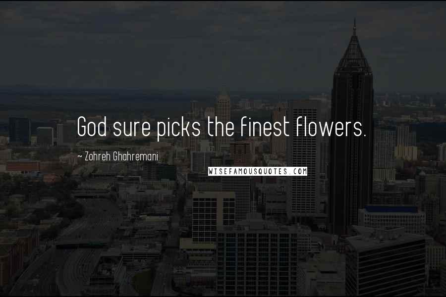 Zohreh Ghahremani Quotes: God sure picks the finest flowers.