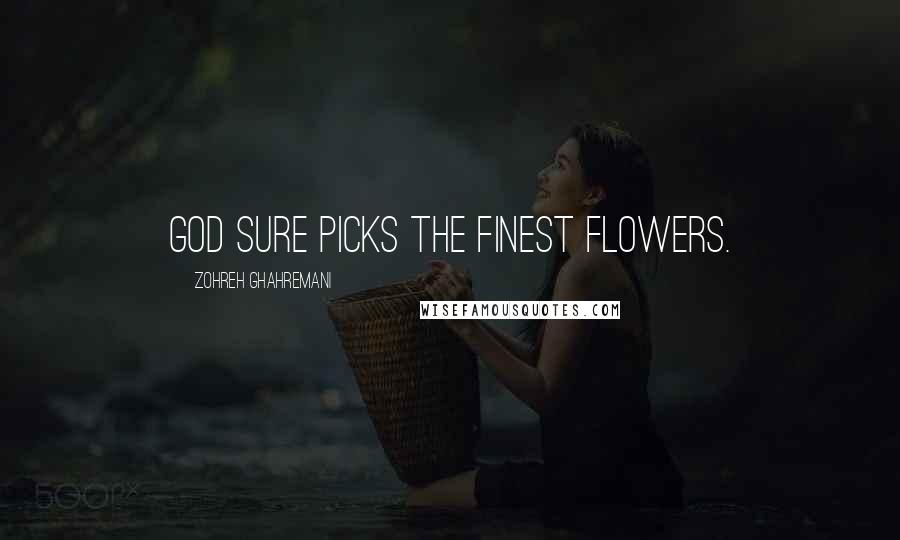 Zohreh Ghahremani Quotes: God sure picks the finest flowers.