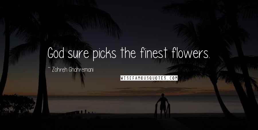 Zohreh Ghahremani Quotes: God sure picks the finest flowers.