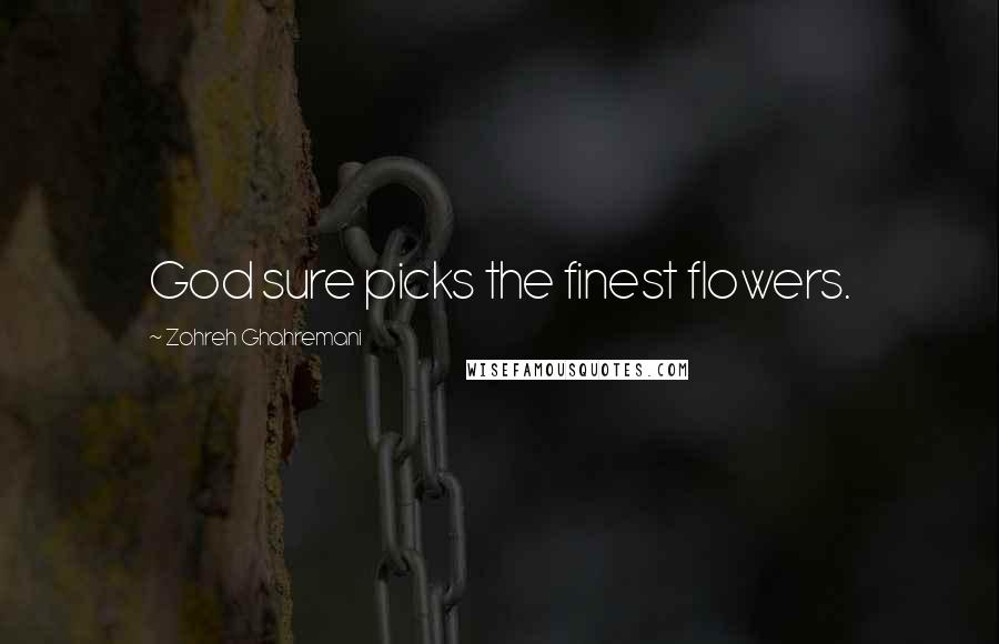 Zohreh Ghahremani Quotes: God sure picks the finest flowers.