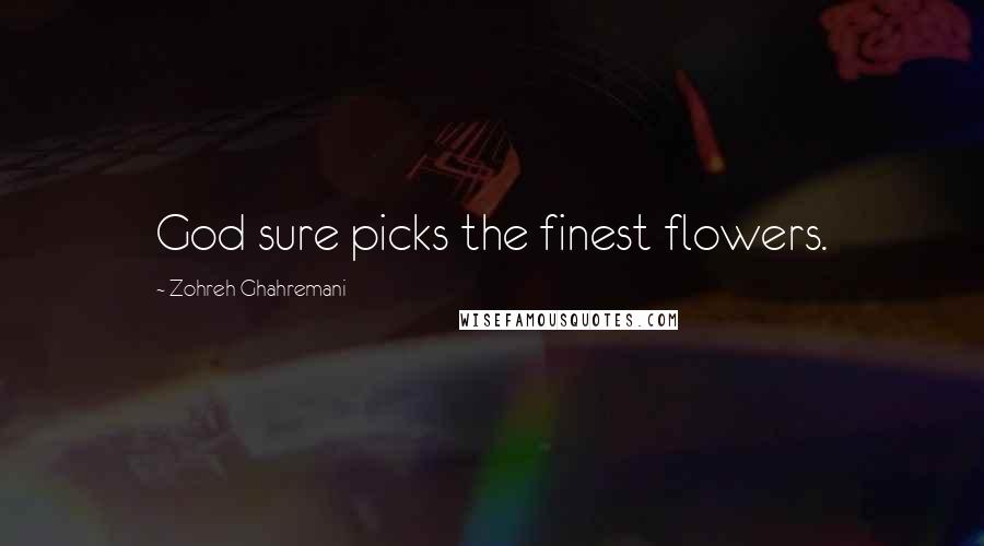 Zohreh Ghahremani Quotes: God sure picks the finest flowers.