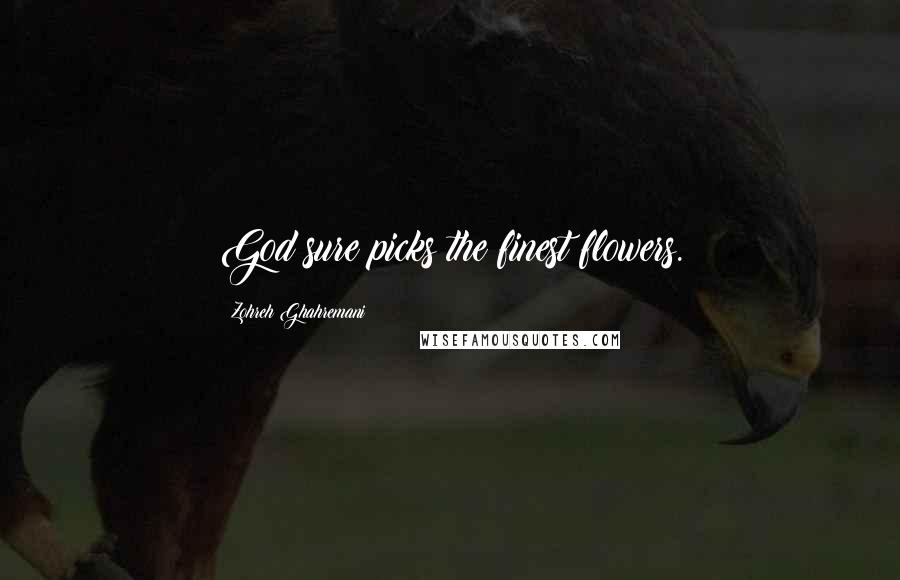 Zohreh Ghahremani Quotes: God sure picks the finest flowers.