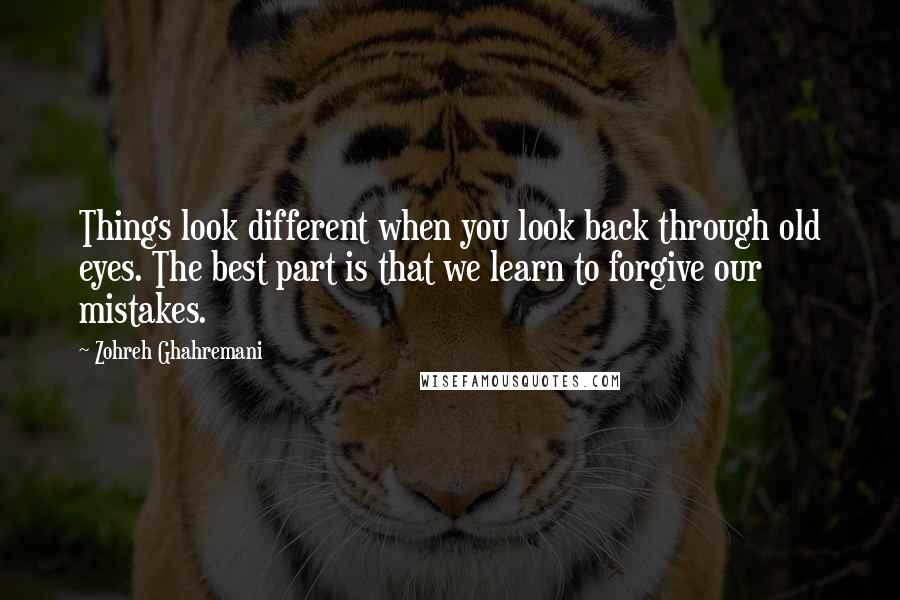 Zohreh Ghahremani Quotes: Things look different when you look back through old eyes. The best part is that we learn to forgive our mistakes.