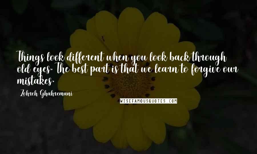 Zohreh Ghahremani Quotes: Things look different when you look back through old eyes. The best part is that we learn to forgive our mistakes.