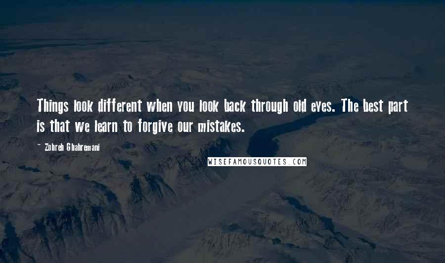 Zohreh Ghahremani Quotes: Things look different when you look back through old eyes. The best part is that we learn to forgive our mistakes.