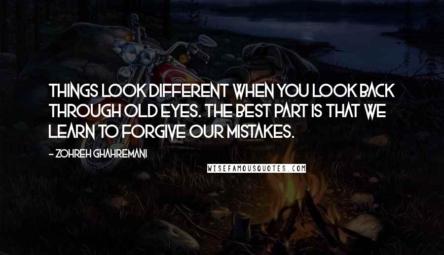 Zohreh Ghahremani Quotes: Things look different when you look back through old eyes. The best part is that we learn to forgive our mistakes.