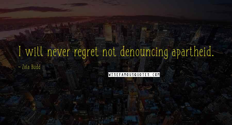Zola Budd Quotes: I will never regret not denouncing apartheid.