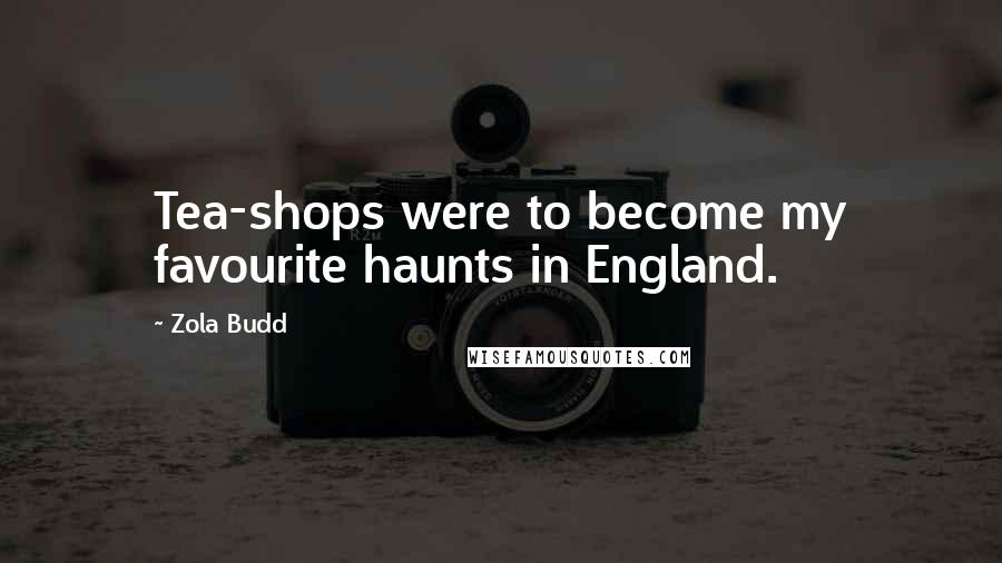 Zola Budd Quotes: Tea-shops were to become my favourite haunts in England.