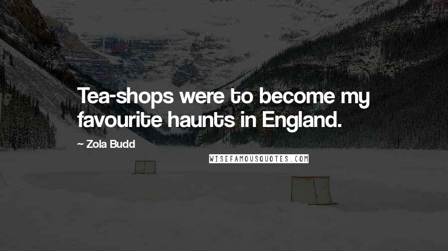 Zola Budd Quotes: Tea-shops were to become my favourite haunts in England.