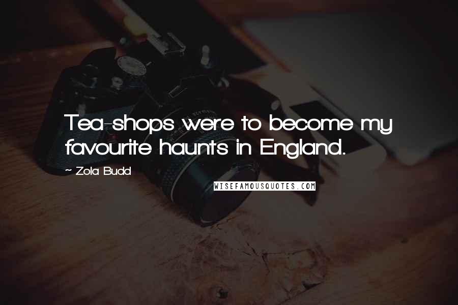 Zola Budd Quotes: Tea-shops were to become my favourite haunts in England.