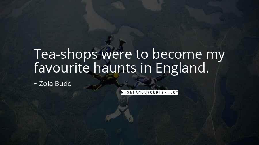 Zola Budd Quotes: Tea-shops were to become my favourite haunts in England.