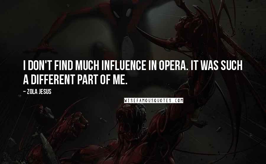 Zola Jesus Quotes: I don't find much influence in opera. It was such a different part of me.