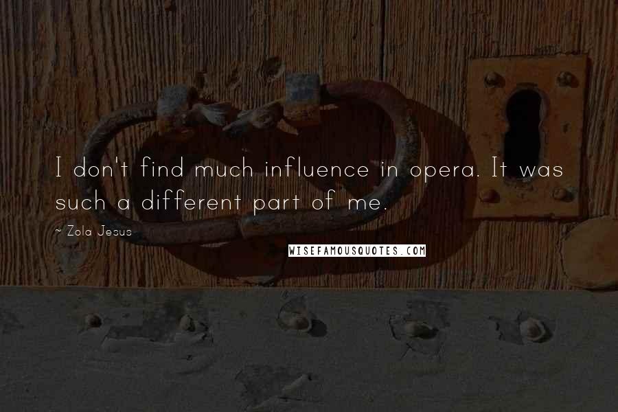 Zola Jesus Quotes: I don't find much influence in opera. It was such a different part of me.