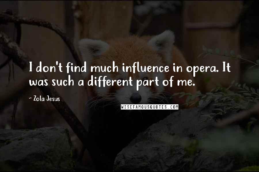 Zola Jesus Quotes: I don't find much influence in opera. It was such a different part of me.