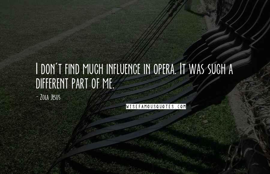 Zola Jesus Quotes: I don't find much influence in opera. It was such a different part of me.
