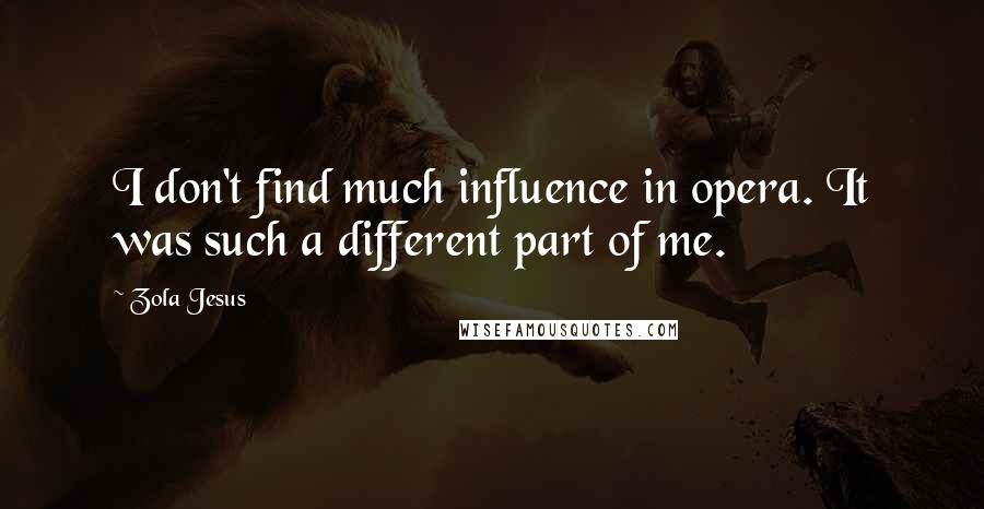 Zola Jesus Quotes: I don't find much influence in opera. It was such a different part of me.