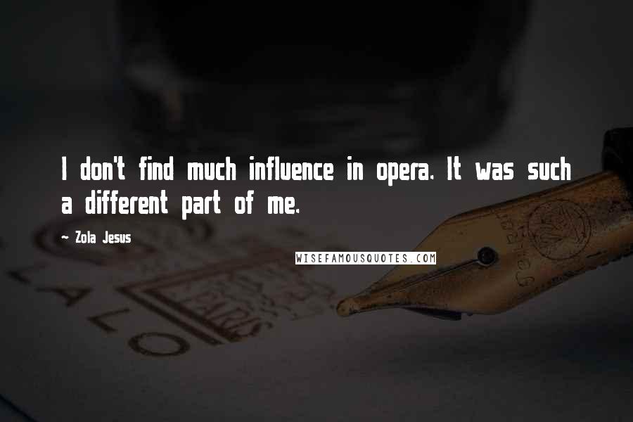 Zola Jesus Quotes: I don't find much influence in opera. It was such a different part of me.