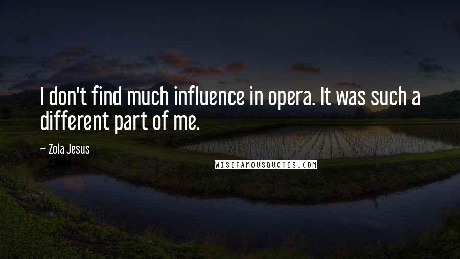 Zola Jesus Quotes: I don't find much influence in opera. It was such a different part of me.