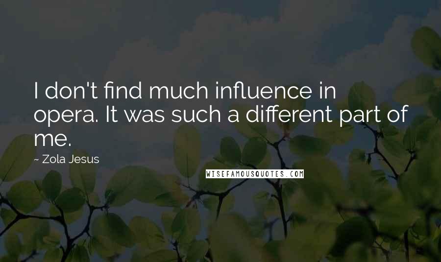 Zola Jesus Quotes: I don't find much influence in opera. It was such a different part of me.