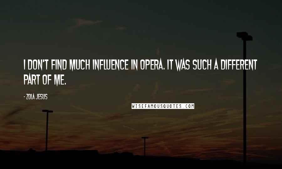 Zola Jesus Quotes: I don't find much influence in opera. It was such a different part of me.