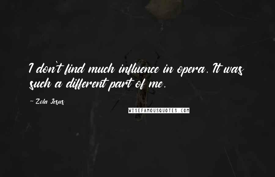 Zola Jesus Quotes: I don't find much influence in opera. It was such a different part of me.