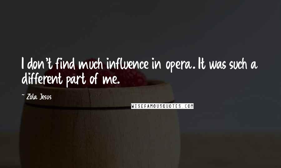 Zola Jesus Quotes: I don't find much influence in opera. It was such a different part of me.