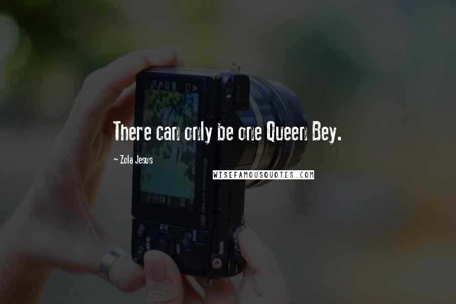 Zola Jesus Quotes: There can only be one Queen Bey.