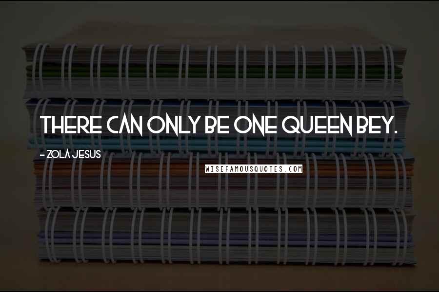 Zola Jesus Quotes: There can only be one Queen Bey.