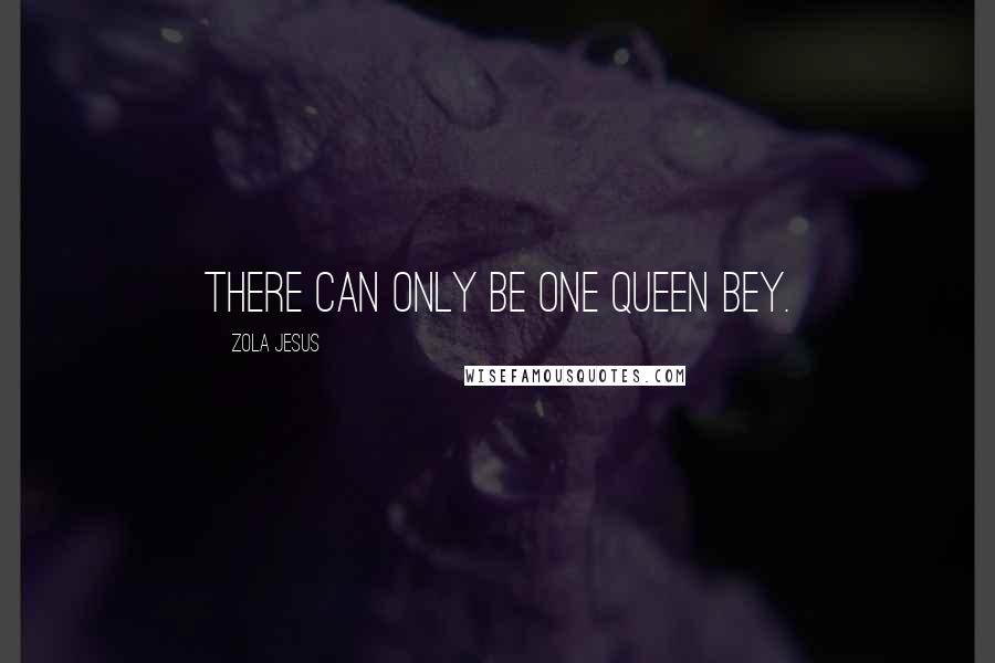 Zola Jesus Quotes: There can only be one Queen Bey.