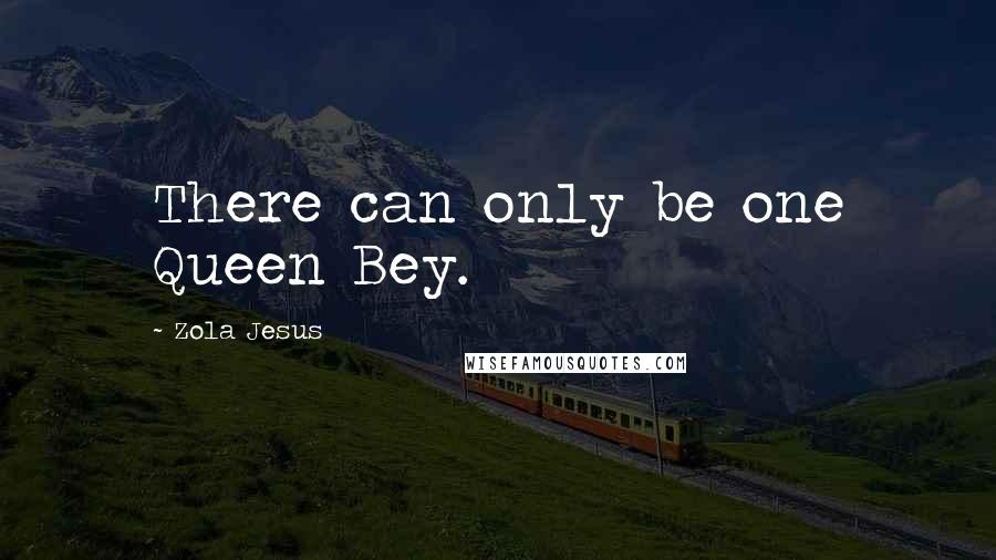 Zola Jesus Quotes: There can only be one Queen Bey.