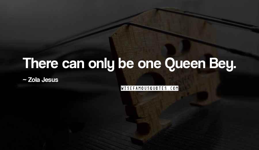 Zola Jesus Quotes: There can only be one Queen Bey.