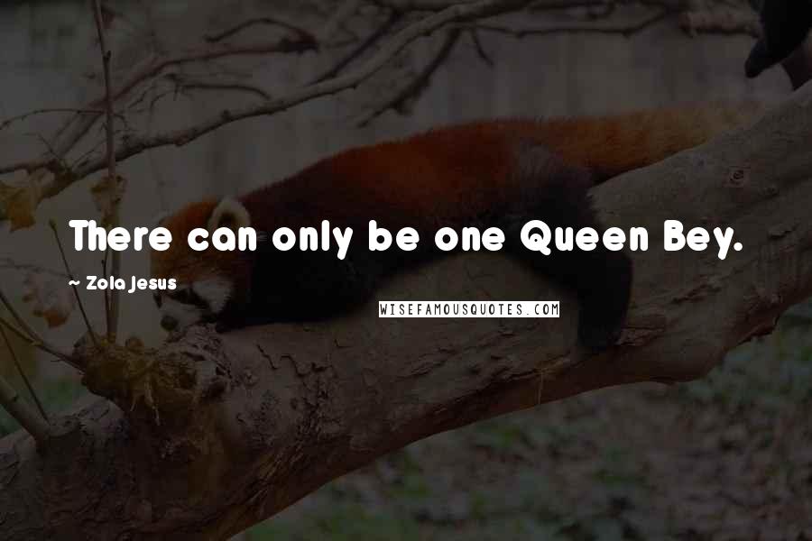 Zola Jesus Quotes: There can only be one Queen Bey.