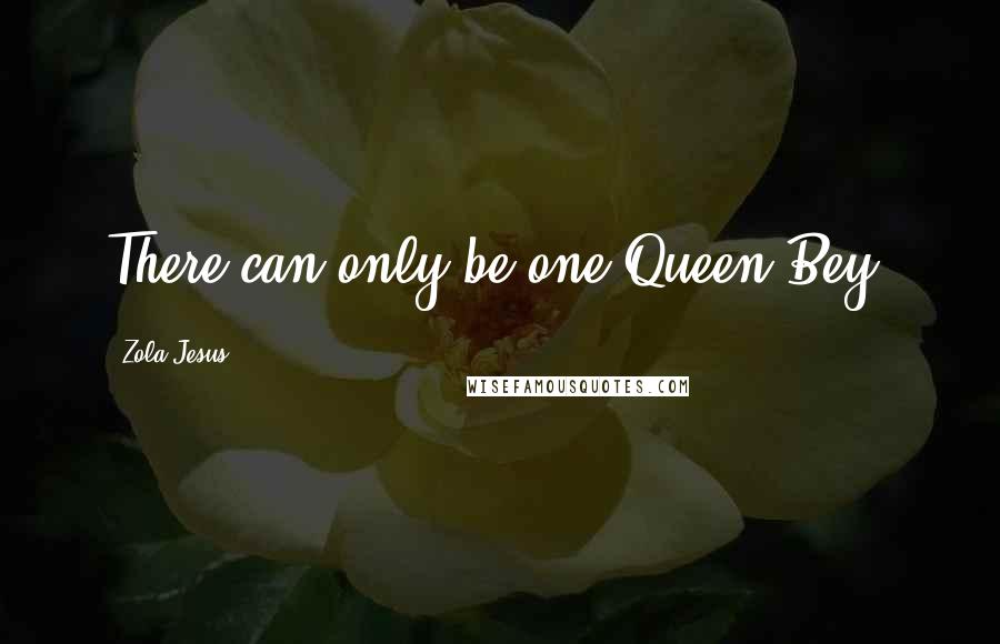 Zola Jesus Quotes: There can only be one Queen Bey.