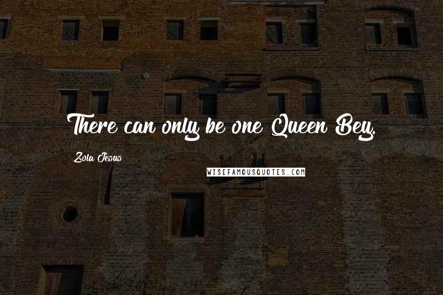 Zola Jesus Quotes: There can only be one Queen Bey.