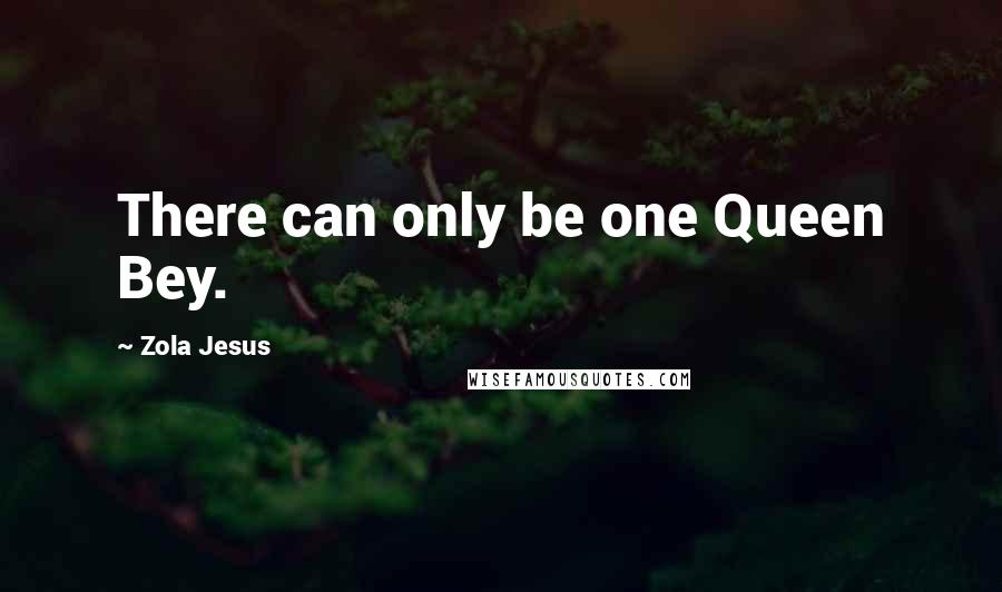 Zola Jesus Quotes: There can only be one Queen Bey.