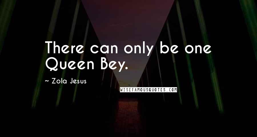 Zola Jesus Quotes: There can only be one Queen Bey.