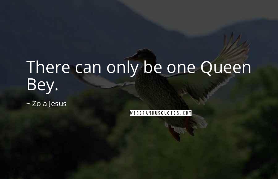 Zola Jesus Quotes: There can only be one Queen Bey.