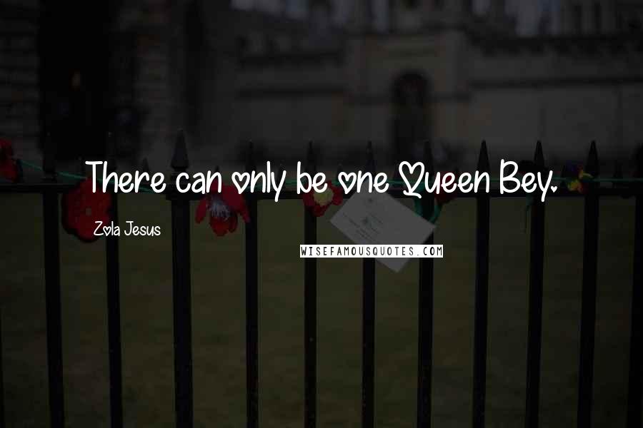 Zola Jesus Quotes: There can only be one Queen Bey.