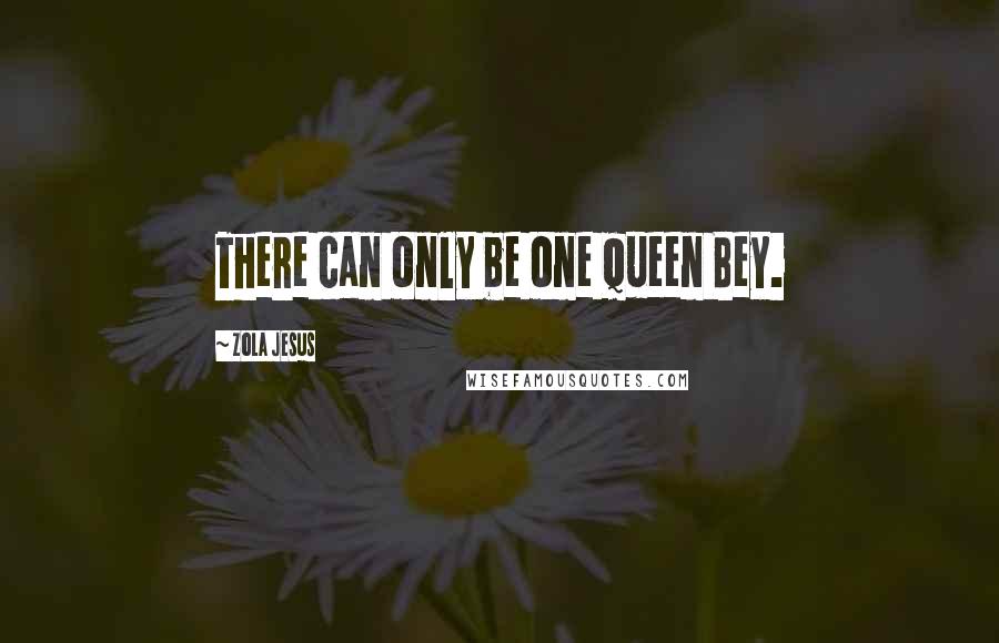 Zola Jesus Quotes: There can only be one Queen Bey.