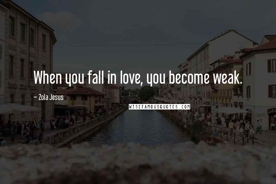 Zola Jesus Quotes: When you fall in love, you become weak.