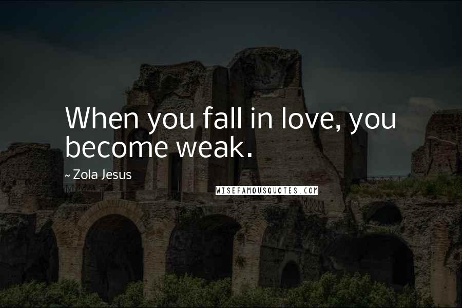 Zola Jesus Quotes: When you fall in love, you become weak.